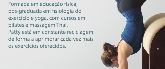 Formada em educação física, pós-graduada em fisiologia do exercício e yoga, com curso em pilates e massagem Thai. Patty está em constante reciclagem, de forma a aprimorar cada vez mais os exercícios eferecidos.